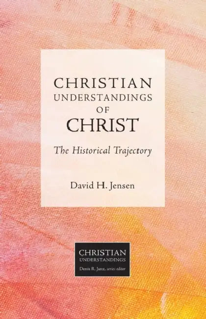 Christian Understandings of Christ: The Historical Trajectory by David H. Jensen, Denis R. Janz