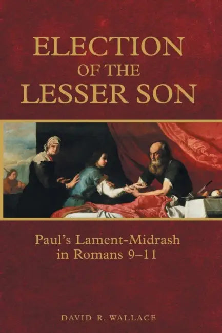 Election of the Lesser Son: Paul's Lament-Midrash in Romans 9-11 by David R. Wallace
