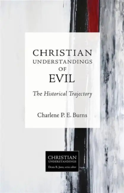 Christian Understandings of Evil: The Historical Trajectory by Charlene P. E. Burns