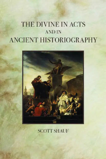 The Divine in Acts and in Ancient Historiography by Scott Shauf