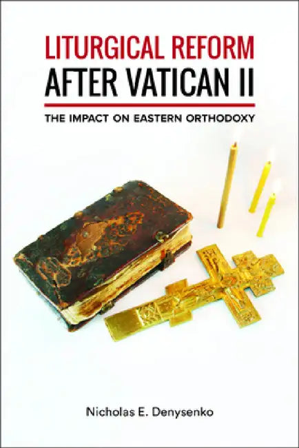 Liturgical Reform After Vatican II: The Impact on Eastern Orthodoxy by Nicholas E. Denysenko