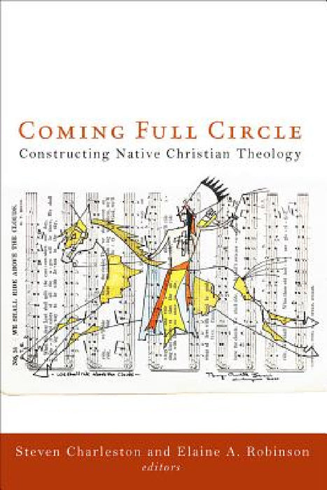 Coming Full Circle: Constructing Native Christian Theology by Steven Charleston, Elaine A. Robinson