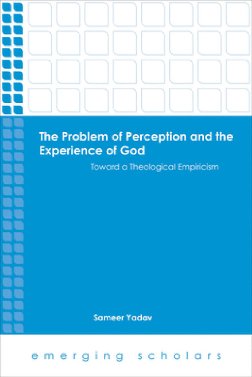 The Problem of Perception and the Experience of God: Toward a Theological Empiricism by Sameer Yadav