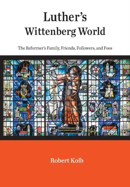 Luther's Wittenberg World: The Reformer's Family, Friends, Followers, and Foes by Robert Kolb