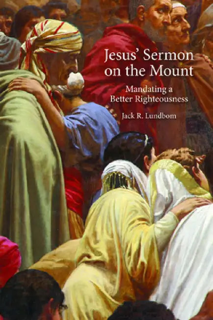 Jesus' Sermon on the Mount: Mandating a Better Righteousness by Jack R. Lundbom
