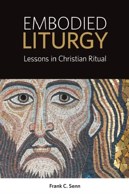 Embodied Liturgy: Lessons in Christian Ritual by Frank C. Senn