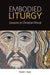 Embodied Liturgy: Lessons in Christian Ritual by Frank C. Senn