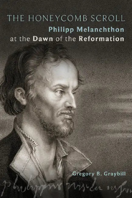 The Honeycomb Scroll: Philipp Melanchthon at the Dawn of the Reformation by Gregory B. Graybill