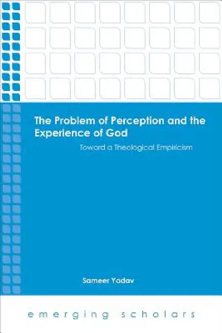 The Problem of Perception and the Experience of God: Toward a Theological Empiricism by Sameer Yadav