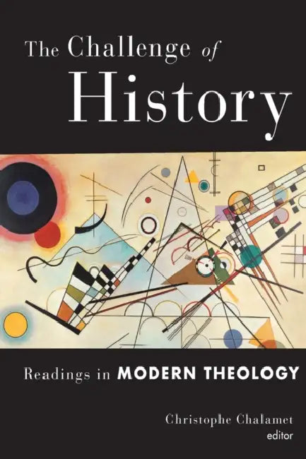 The Challenge of History: Readings in Modern Theology by Christophe Chalamet