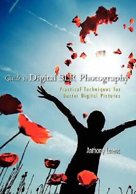 Guide to Digital SLR Photography: Practical Techniques for Better Digital Pictures by Anthony Lorenc