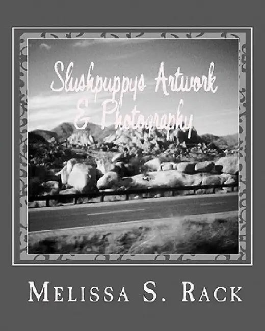 Slushpuppy's Artwork & Photography: Vol. 1 by Melissa S. Rack