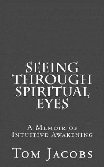 Seeing Through Spiritual Eyes: A Memoir of Intuitive Awakening by Tom Jacobs