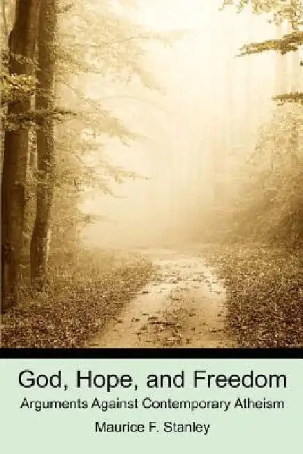 God, Hope, and Freedom: Arguments Against Contemporary Atheism by Maurice F. Stanley