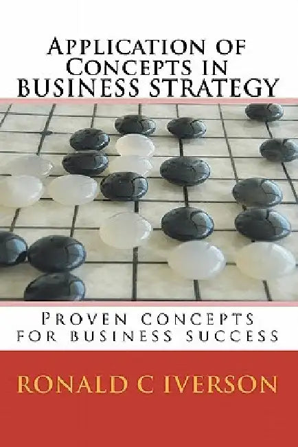 Application of Concepts in Business Strategy: Proven concepts for business success by Ronald C. Iverson