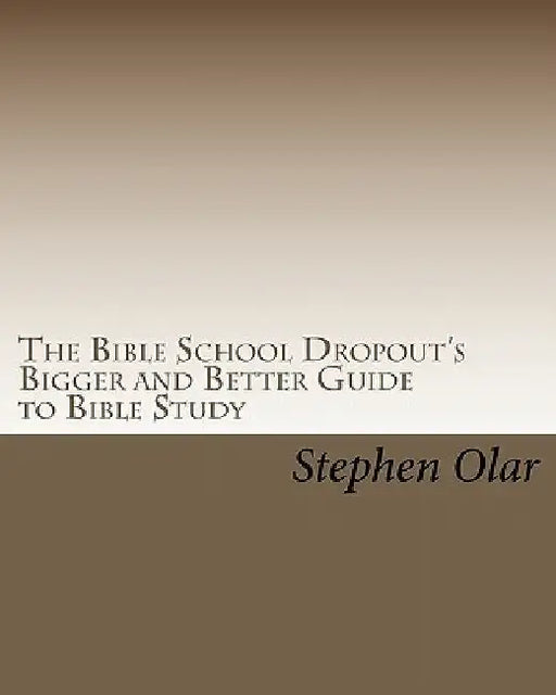 The Bible School Dropout's Bigger and Better Guide to Bible Study by Stephen Olar