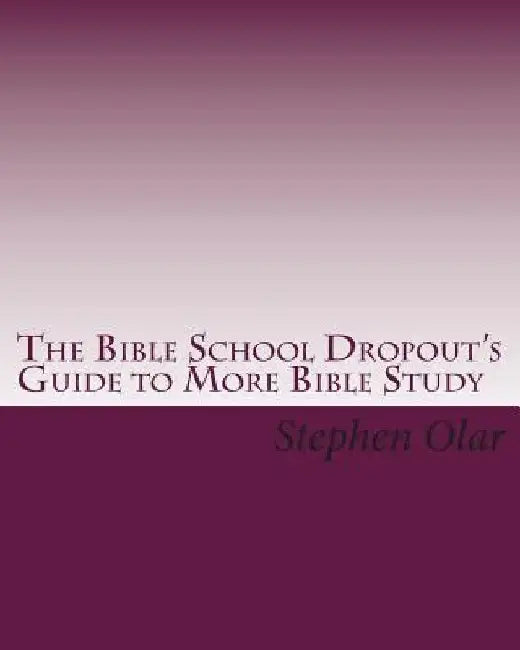 The Bible School Dropout's Guide to More Bible Study by Stephen Olar