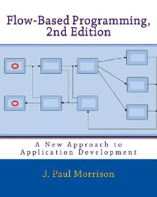 Flow-Based Programming, 2nd Edition: A New Approach to Application Development by J. Paul Morrison