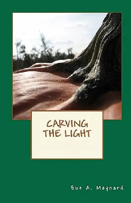 Carving The Light by Sue A. Maynard