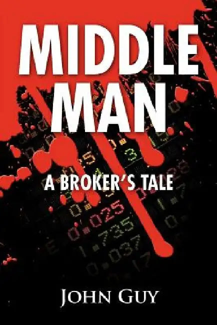 Middle Man: A Broker's Tale by John Guy