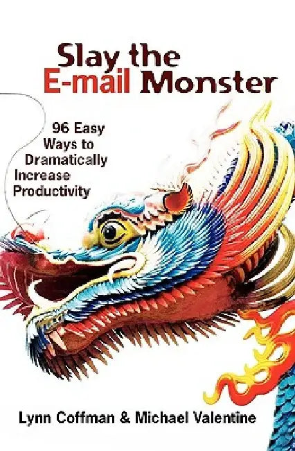 Slay the E-mail Monster: 96 Easy Ways to Dramatically Increase Productivity by Michael Valentine
