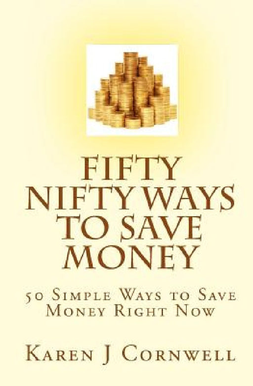 Fifty Nifty Ways to Save Money: 50 Easy Ways to Save Money Right Now by Karen J. Cornwell