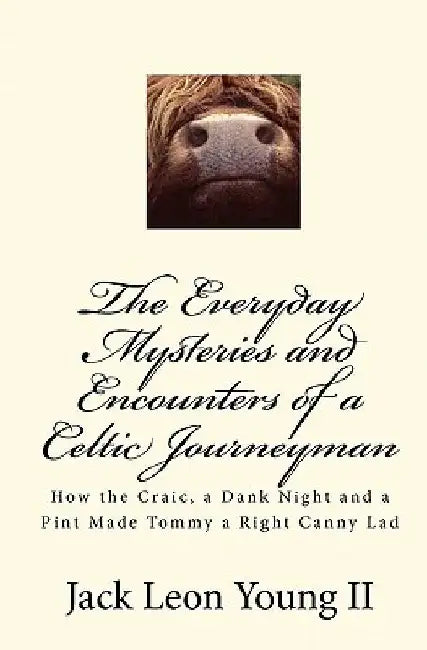 The Everyday Mysteries and Encounters of a Celtic Journeyman: How the Craic, a Dank Night and a Pint Made Tommy a Right Canny Lad by Jack Leon Young II