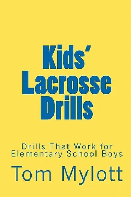 Kids' Lacrosse Drills: Drills That Work for Elementary School Boys by Tom Mylott