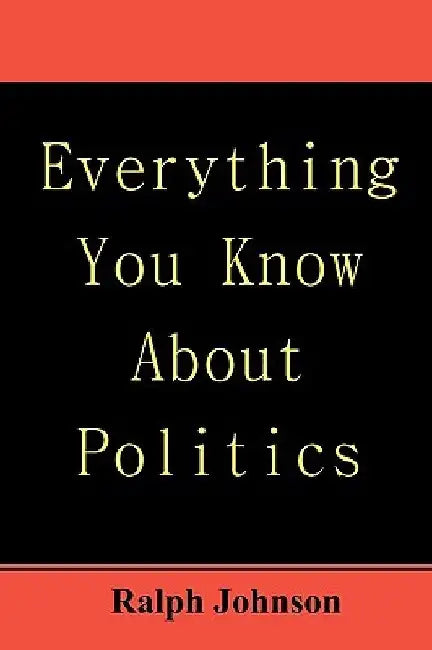 Everything You Know About Politics by Ralph Johnson