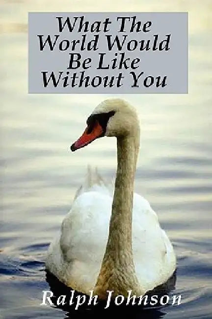 What The World Would Be Like Without You by Ralph Johnson