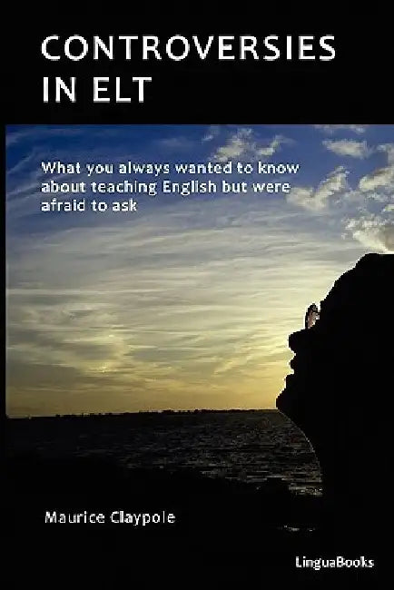 Controversies in ELT: What you always wanted to know about teaching English but were afraid to ask by Maurice Claypole