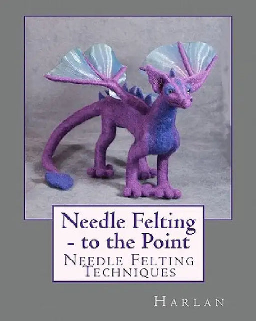 Needle Felting - to the Point: Needle Felting Techniques by Harlan