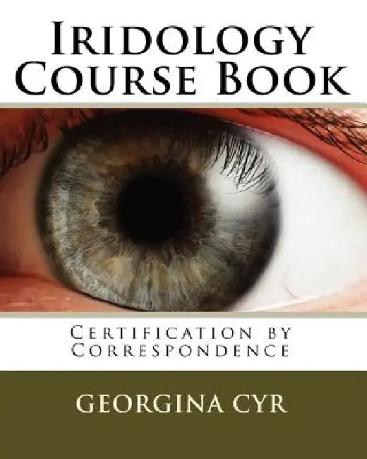 Iridology Course Book: Certification by Correspondence by Georgina Cyr