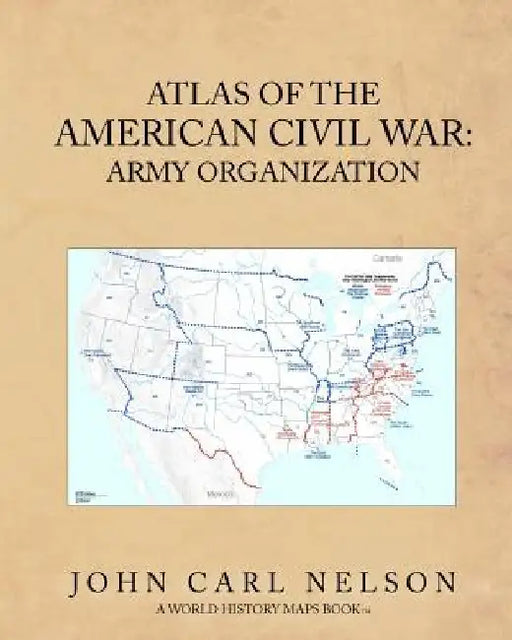 Atlas of the American Civil War: Army Organization by John Carl Nelson