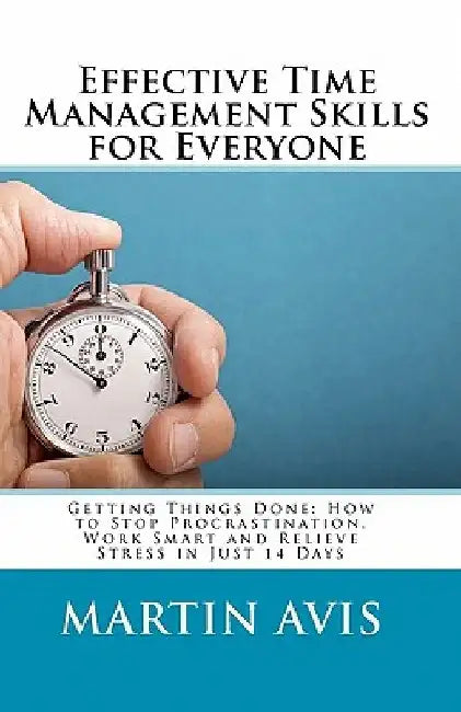 Effective Time Management Skills for Everyone: Getting Things Done: How to Stop Procrastination, Work Smart and Relieve Stress in Just 14 Days by Martin Avis
