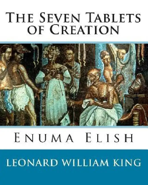 The Seven Tablets of Creation: Enuma Elish Complete by Leonard William King