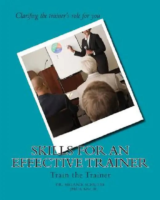 Skills for an Effective Trainer: Train the Trainer by Melanie Schutte Ph. D.