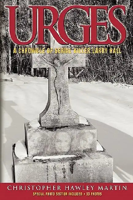 Urges: A Chronicle of Serial Killer Larry Hall by Christopher Hawley Martin