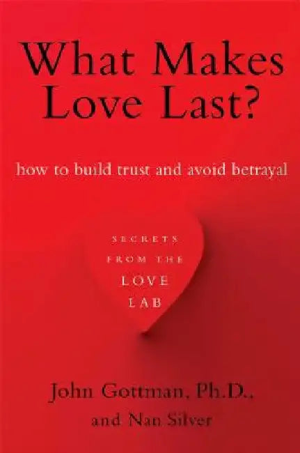 What Makes Love Last?: How to Build Trust and Avoid Betrayal by John Gottman