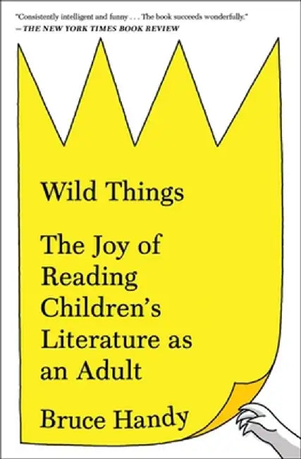 Wild Things: The Joy of Reading Children's Literature as an Adult by Bruce Handy