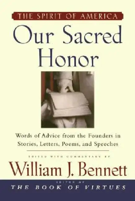 Our Sacred Honor: The Stories, Letters, Songs, Poems, Speeches, and by William J. Bennett