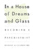 In a House of Dreams and Glass: Becoming a Psychiatrist by Robert Klitzman