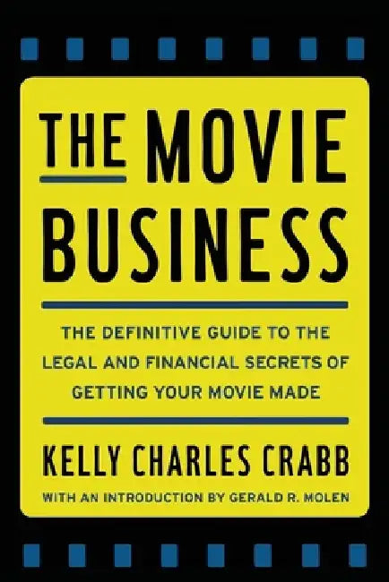 The Movie Business: The Definitive Guide to the Legal and Financial Se by Kelly Crabb