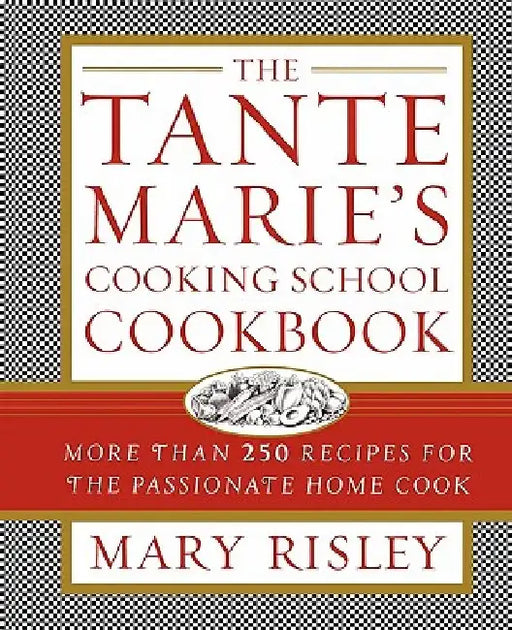 The Tante Marie's Cooking School Cookbook: More Than 250 Recipes for the Passionate Home Cook by Mary S. Risley