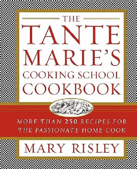 The Tante Marie's Cooking School Cookbook: More Than 250 Recipes for the Passionate Home Cook by Mary S. Risley
