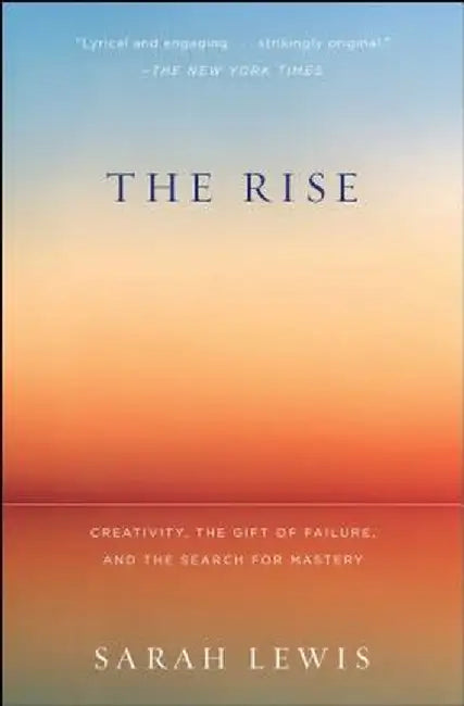 The Rise: Creativity, the Gift of Failure, and the Search for Mastery by Sarah Lewis