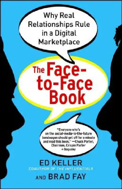 The Face-To-Face Book: Why Real Relationships Rule in a Digital Marketplace by Ed Keller