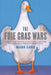 The Foie Gras Wars: How a 5,000-Year-Old Delicacy Inspired the World's by Mark Caro