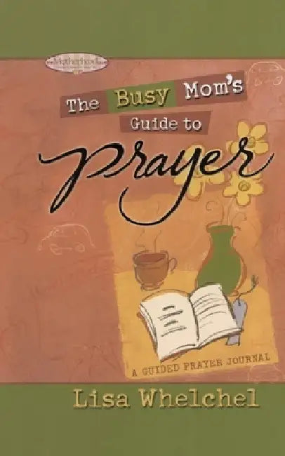 Busy Mom's Guide to Prayer: A Guided Prayer Journal by Lisa Whelchel