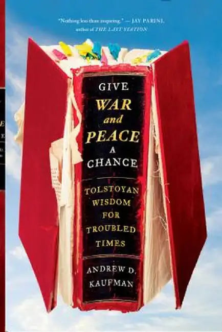 Give War and Peace a Chance: Tolstoyan Wisdom for Troubled Times by Andrew D. Kaufman